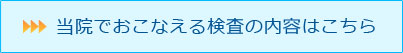 当院でおこなえる検査の内容はこちら